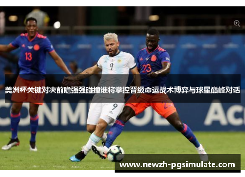 美洲杯关键对决前瞻强强碰撞谁将掌控晋级命运战术博弈与球星巅峰对话 美洲杯关键对决前瞻强强碰撞谁将掌控晋级命运战术博弈与球星巅峰对话