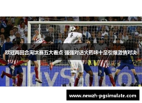 欧冠两回合淘汰赛五大看点 强强对话火药味十足引爆激情对决