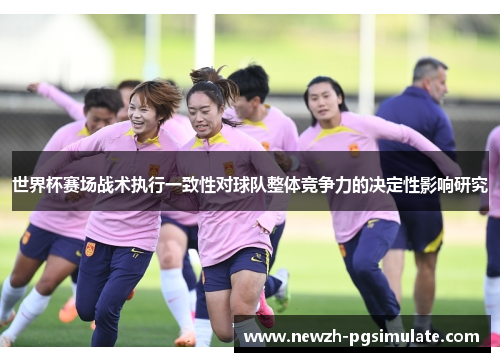 世界杯赛场战术执行一致性对球队整体竞争力的决定性影响研究 世界杯赛场战术执行一致性对球队整体竞争力的决定性影响研究