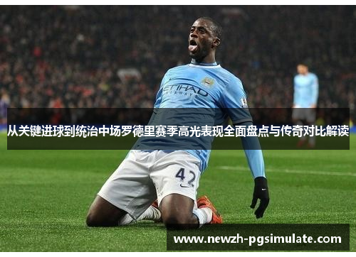 从关键进球到统治中场罗德里赛季高光表现全面盘点与传奇对比解读 从关键进球到统治中场罗德里赛季高光表现全面盘点与传奇对比解读
