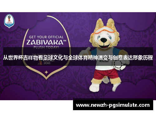 从世界杯吉祥物看足球文化与全球体育精神演变与创意表达形象历程