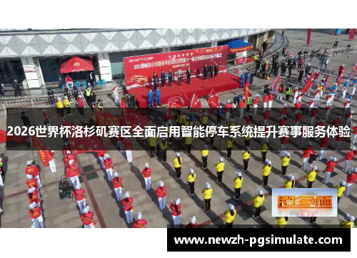 2026世界杯洛杉矶赛区全面启用智能停车系统提升赛事服务体验 2026世界杯洛杉矶赛区全面启用智能停车系统提升赛事服务体验
