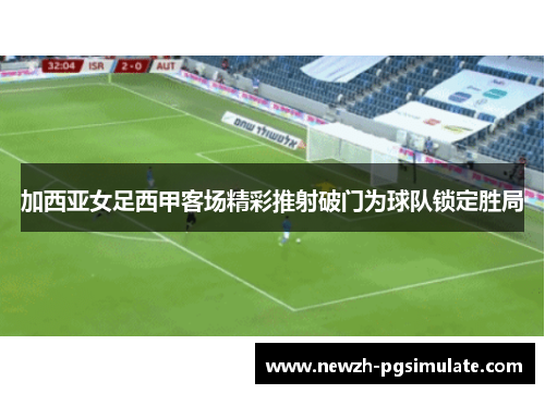 加西亚女足西甲客场精彩推射破门为球队锁定胜局
