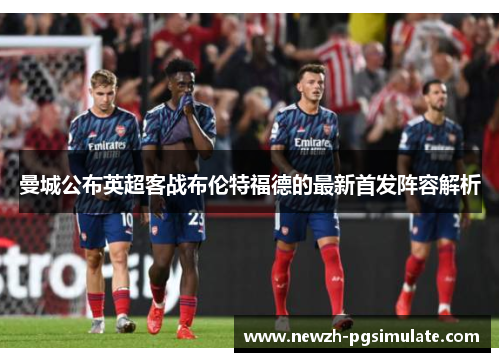 曼城公布英超客战布伦特福德的最新首发阵容解析