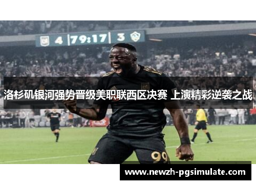 洛杉矶银河强势晋级美职联西区决赛 上演精彩逆袭之战