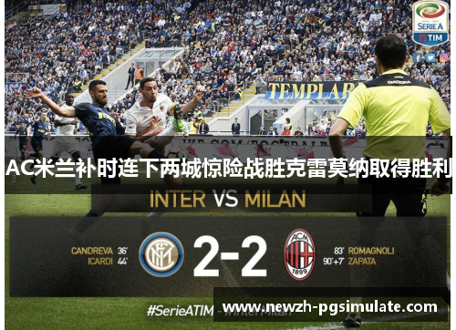 AC米兰补时连下两城惊险战胜克雷莫纳取得胜利