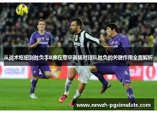 从战术枢纽到胜负手B席在意甲赛场对球队胜负的关键作用全面解析