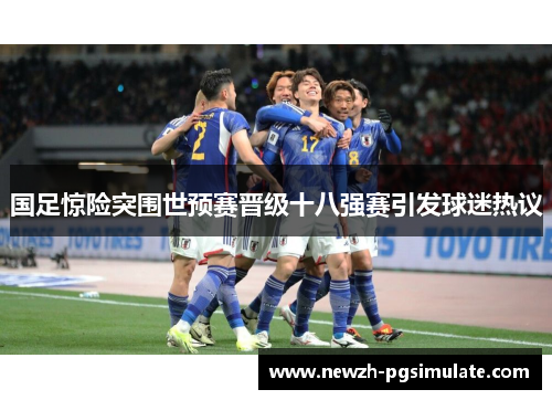 国足惊险突围世预赛晋级十八强赛引发球迷热议