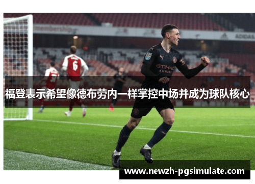 福登表示希望像德布劳内一样掌控中场并成为球队核心