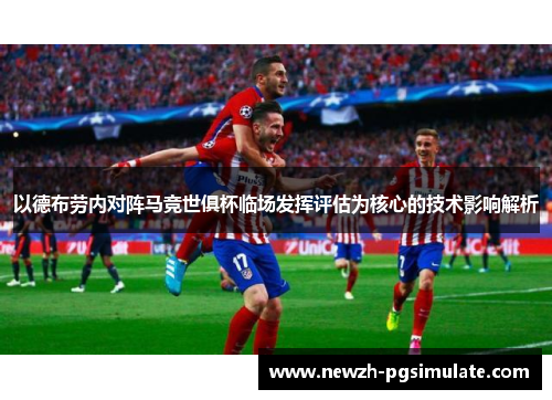 以德布劳内对阵马竞世俱杯临场发挥评估为核心的技术影响解析 以德布劳内对阵马竞世俱杯临场发挥评估为核心的技术影响解析
