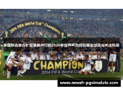 多国联合举办扩军革新并行的2026年世界杯为何引爆全球目光关注热潮 多国联合举办扩军革新并行的2026年世界杯为何引爆全球目光关注热潮