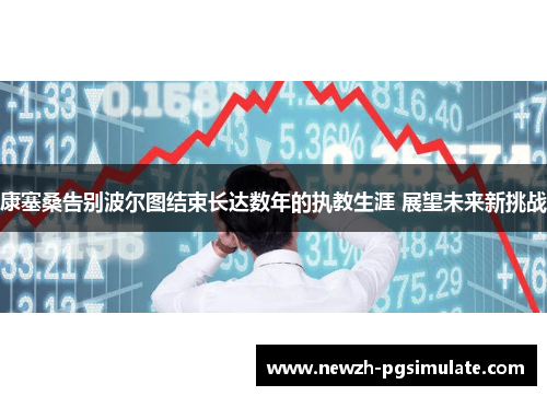康塞桑告别波尔图结束长达数年的执教生涯 展望未来新挑战 康塞桑告别波尔图结束长达数年的执教生涯 展望未来新挑战